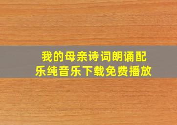 我的母亲诗词朗诵配乐纯音乐下载免费播放