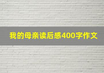 我的母亲读后感400字作文