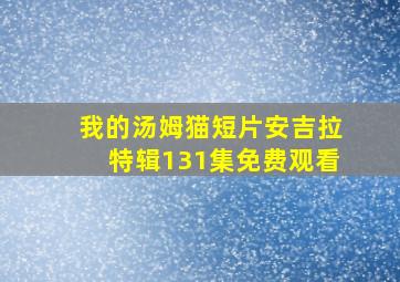 我的汤姆猫短片安吉拉特辑131集免费观看