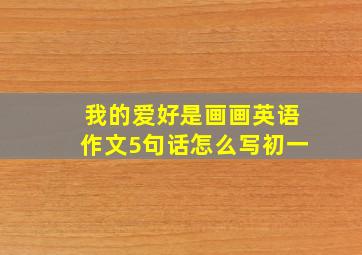 我的爱好是画画英语作文5句话怎么写初一