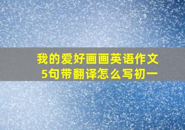 我的爱好画画英语作文5句带翻译怎么写初一