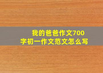 我的爸爸作文700字初一作文范文怎么写