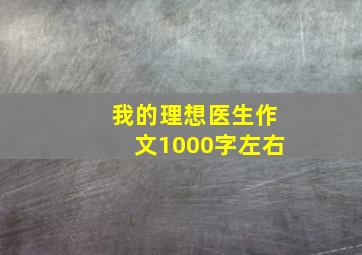 我的理想医生作文1000字左右