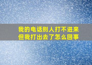 我的电话别人打不进来但我打出去了怎么回事