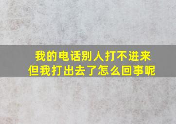 我的电话别人打不进来但我打出去了怎么回事呢