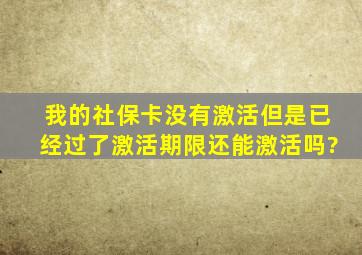 我的社保卡没有激活但是已经过了激活期限还能激活吗?