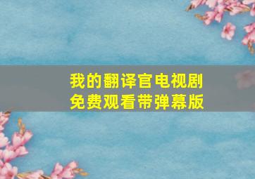 我的翻译官电视剧免费观看带弹幕版