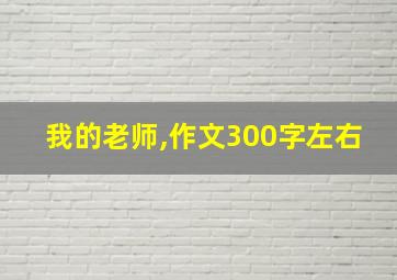 我的老师,作文300字左右