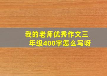 我的老师优秀作文三年级400字怎么写呀