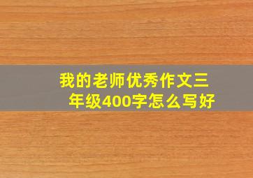 我的老师优秀作文三年级400字怎么写好