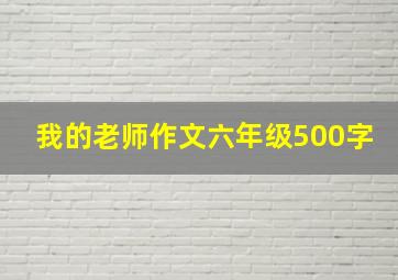 我的老师作文六年级500字