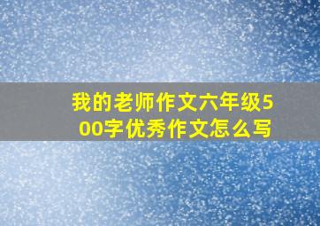 我的老师作文六年级500字优秀作文怎么写