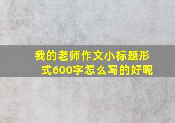 我的老师作文小标题形式600字怎么写的好呢