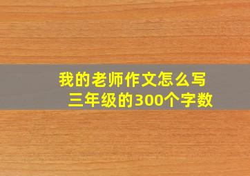 我的老师作文怎么写三年级的300个字数