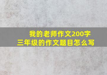 我的老师作文200字三年级的作文题目怎么写