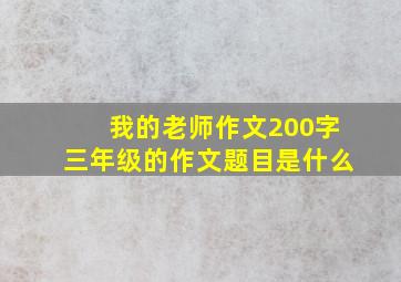 我的老师作文200字三年级的作文题目是什么