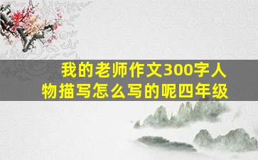 我的老师作文300字人物描写怎么写的呢四年级