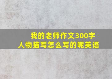 我的老师作文300字人物描写怎么写的呢英语