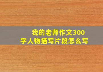 我的老师作文300字人物描写片段怎么写