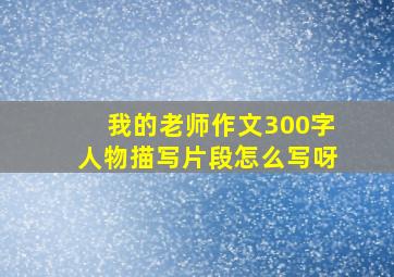 我的老师作文300字人物描写片段怎么写呀