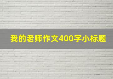 我的老师作文400字小标题