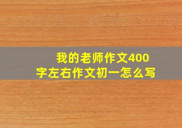 我的老师作文400字左右作文初一怎么写