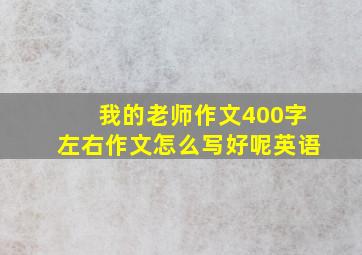 我的老师作文400字左右作文怎么写好呢英语