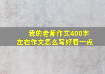 我的老师作文400字左右作文怎么写好看一点