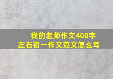 我的老师作文400字左右初一作文范文怎么写