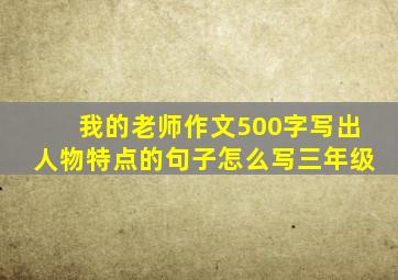 我的老师作文500字写出人物特点的句子怎么写三年级