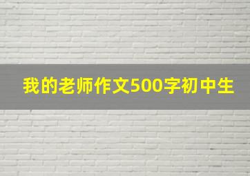 我的老师作文500字初中生