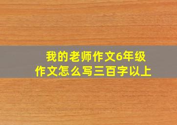 我的老师作文6年级作文怎么写三百字以上