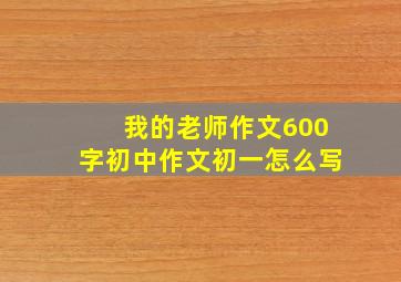 我的老师作文600字初中作文初一怎么写