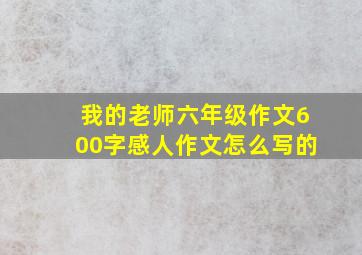 我的老师六年级作文600字感人作文怎么写的