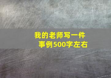 我的老师写一件事例500字左右