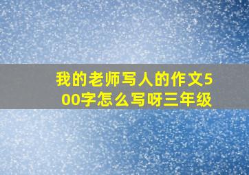 我的老师写人的作文500字怎么写呀三年级