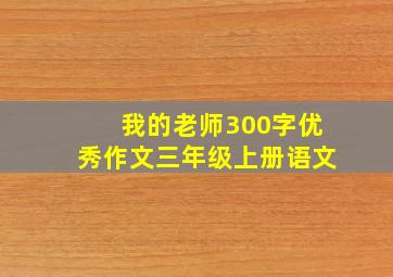 我的老师300字优秀作文三年级上册语文