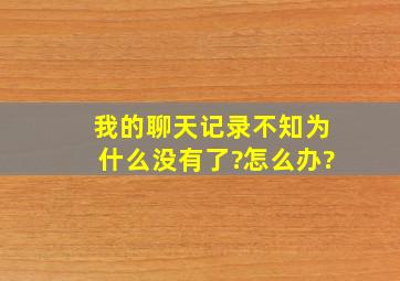 我的聊天记录不知为什么没有了?怎么办?