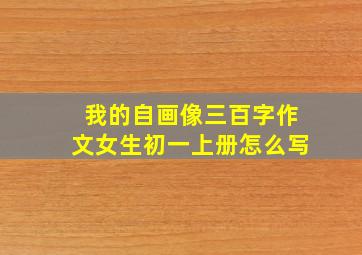 我的自画像三百字作文女生初一上册怎么写