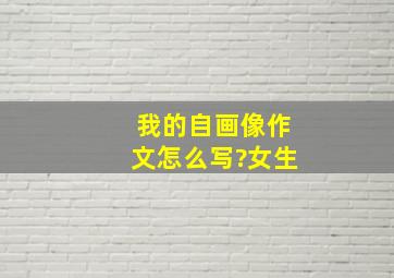 我的自画像作文怎么写?女生