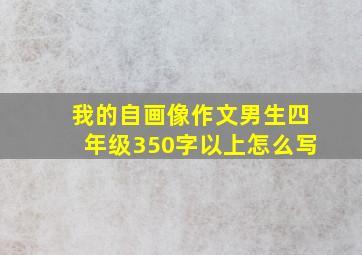 我的自画像作文男生四年级350字以上怎么写