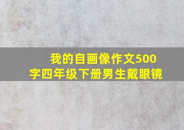 我的自画像作文500字四年级下册男生戴眼镜