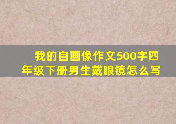 我的自画像作文500字四年级下册男生戴眼镜怎么写