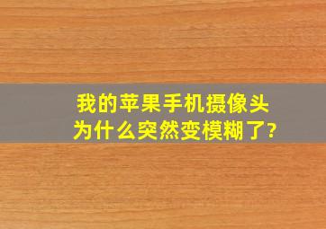 我的苹果手机摄像头为什么突然变模糊了?