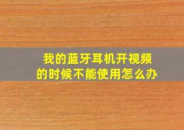 我的蓝牙耳机开视频的时候不能使用怎么办