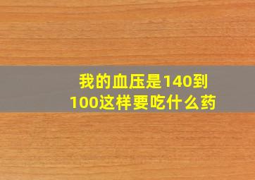 我的血压是140到100这样要吃什么药