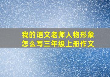 我的语文老师人物形象怎么写三年级上册作文