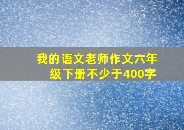 我的语文老师作文六年级下册不少于400字