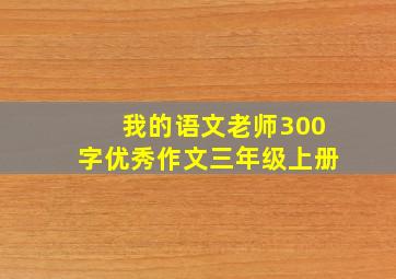 我的语文老师300字优秀作文三年级上册