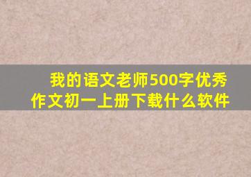 我的语文老师500字优秀作文初一上册下载什么软件